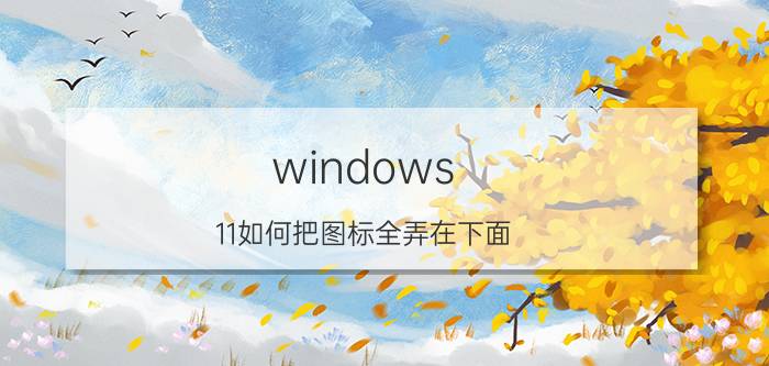 windows 11如何把图标全弄在下面 怎么设置iPhone11小圆点？